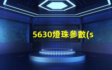 5630燈珠參數(shù)怎么看