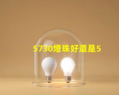 5730燈珠好還是5050燈珠好？