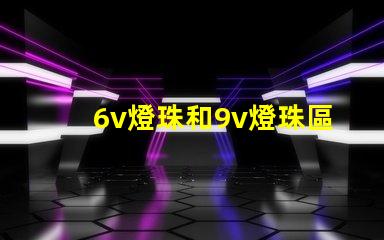 6v燈珠和9v燈珠區(qū)別
