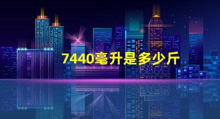 7440毫升是多少斤