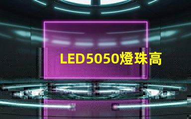 LED5050燈珠高亮與普亮怎么區(qū)分