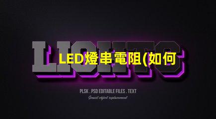 LED燈串電阻(如何正確選擇LED燈串電阻)