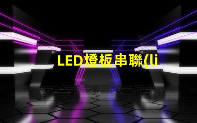 LED燈板串聯(lián)（燈板串聯(lián)方法）