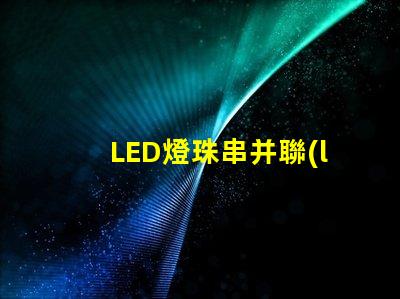 LED燈珠串并聯(lián)(串并聯(lián)原理解析)