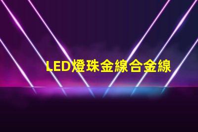 LED燈珠金線合金線銅線的顏色