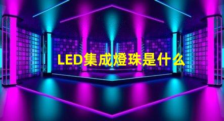 LED集成燈珠是什么燈