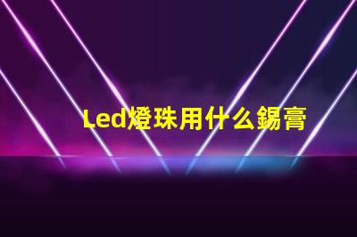 Led燈珠用什么錫膏
