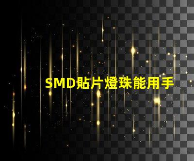 SMD貼片燈珠能用手工焊接嗎我用電烙鐵時(shí)，燈珠都燒黑了呢