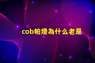 cob帕燈為什么老是燒燈珠