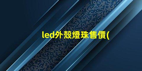 led外殼燈珠售價(jià)