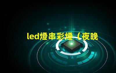 led燈串彩燈（夜晚必備的裝飾品）
