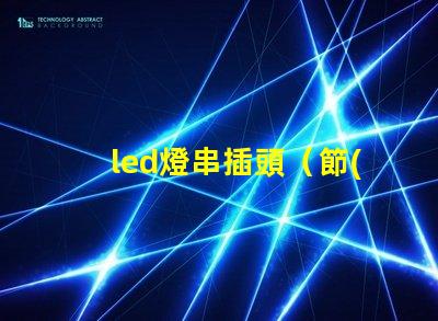 led燈串插頭（節(jié)能環(huán)保的led燈串插頭）。