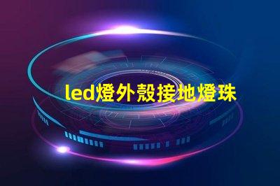 led燈外殼接地燈珠發(fā)亮