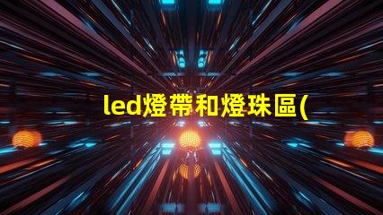 led燈帶和燈珠區(qū)別
