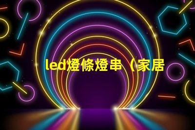 led燈條燈串（家居裝飾的時尚選擇）