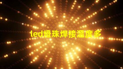 led燈珠焊接溫度多少合適？
