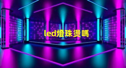 led燈珠燙嗎