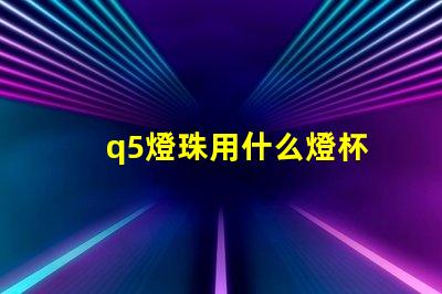 q5燈珠用什么燈杯
