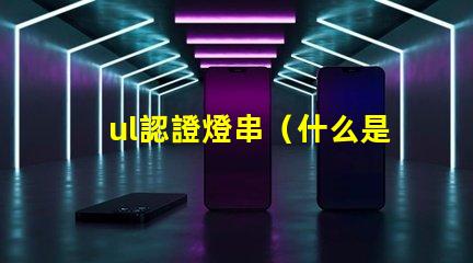 ul認證燈串（什么是UL認證燈串）