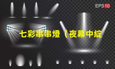 七彩串串燈（夜幕中綻放的七彩光芒）