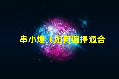 串小燈（如何選擇適合室內(nèi)裝飾的串小燈）