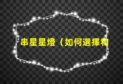 串星星燈（如何選擇和安裝串星星燈）