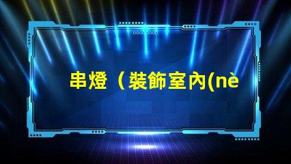 串燈（裝飾室內(nèi)外的必備燈串）