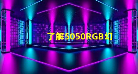 了解5050RGB幻彩燈珠參數(shù),打造炫彩照明效果