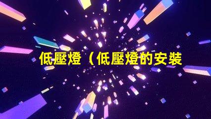 低壓燈（低壓燈的安裝和使用要注意什么）