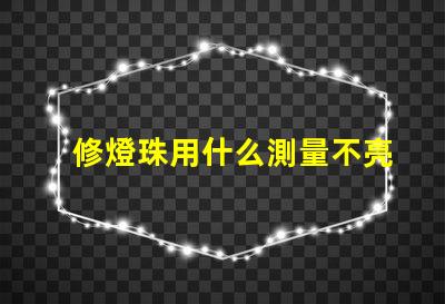 修燈珠用什么測量不亮