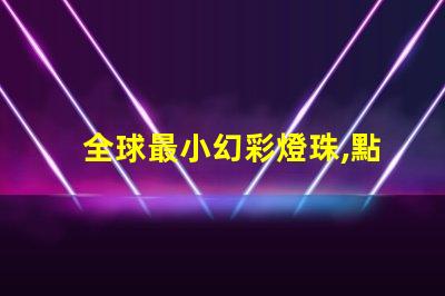全球最小幻彩燈珠,點亮你的星空夢
