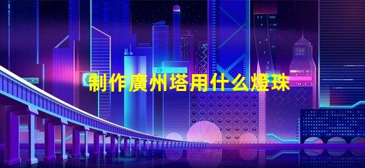 制作廣州塔用什么燈珠