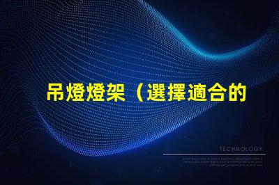 吊燈燈架（選擇適合的吊燈燈架）