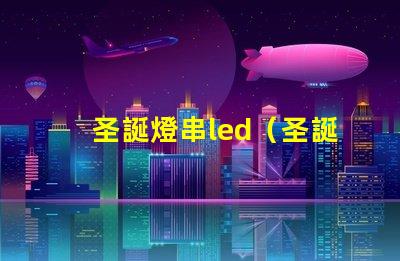 圣誕燈串led（圣誕節(jié)裝飾必備的led燈串）