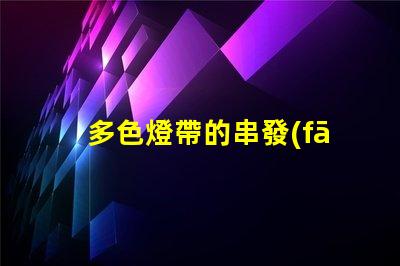 多色燈帶的串發(fā)（創(chuàng)意裝飾燈帶的串聯(lián)方式）
