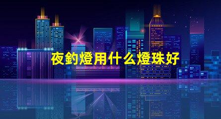夜釣燈用什么燈珠好