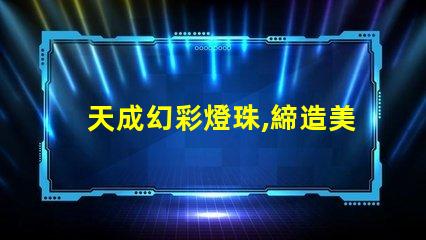 天成幻彩燈珠,締造美輪美奐的燈光世界