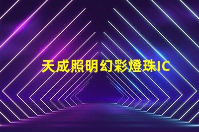 天成照明幻彩燈珠IC,讓你的燈光變得更加炫酷