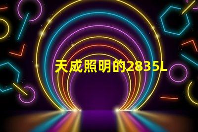 天成照明的2835LED燈珠質(zhì)量怎么樣主要技術(shù)規(guī)格有那些