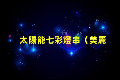 太陽能七彩燈串（美麗多彩的太陽能燈串）