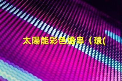 太陽能彩色燈串（環(huán)保節(jié)能的彩色燈串選擇）