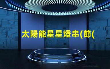 太陽能星星燈串(節(jié)能環(huán)保的太陽能星星燈串)