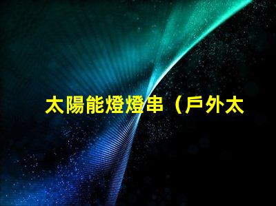 太陽能燈燈串（戶外太陽能燈燈串的安裝方法）