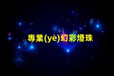 專業(yè)幻彩燈珠,讓你的燈光更加出眾