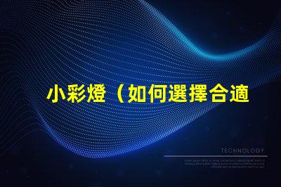 小彩燈（如何選擇合適的小彩燈）