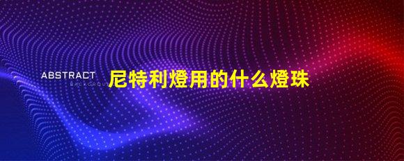 尼特利燈用的什么燈珠