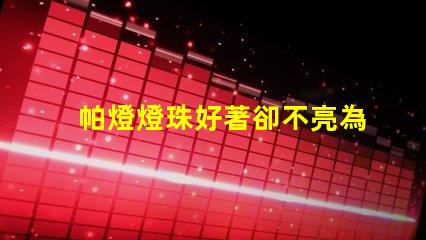 帕燈燈珠好著卻不亮為什么