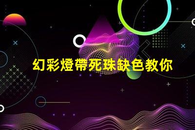 幻彩燈帶死珠缺色教你輕松修復(fù)