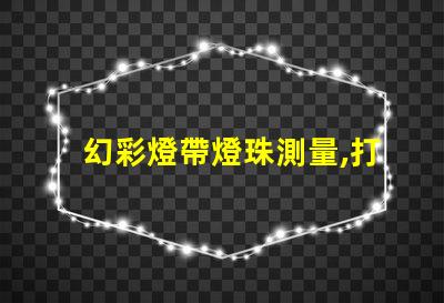 幻彩燈帶燈珠測量,打造炫酷視覺效果