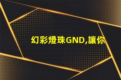 幻彩燈珠GND,讓你的世界更加美麗